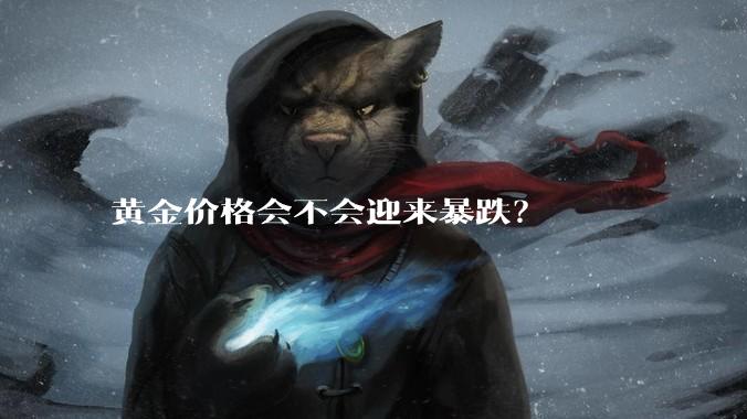 黄金价格会不会迎来暴跌？